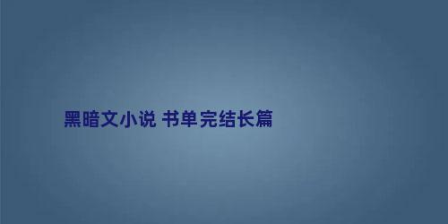 黑暗文小说 书单完结长篇